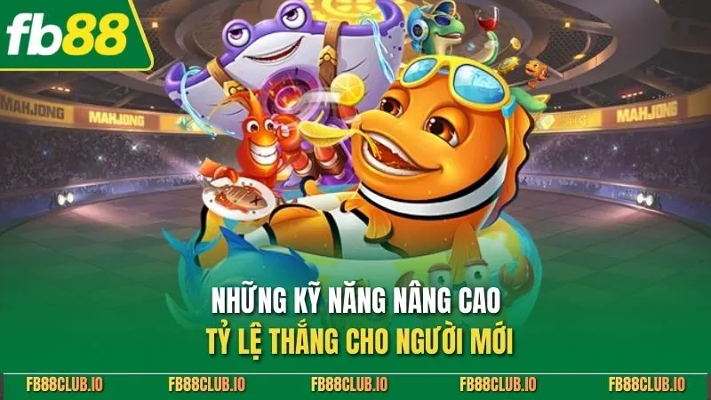 Những kỹ năng nâng cao tỷ lệ thắng cho người mới