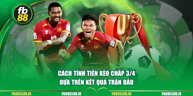 Cách tính tiền Kèo chấp 3/4 dựa trên kết quả trận đấu
